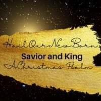 Hail Our Newborn Savior & King - A Christmas Psalm